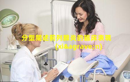 分型闡述前列腺炎的臨床表現(xiàn)