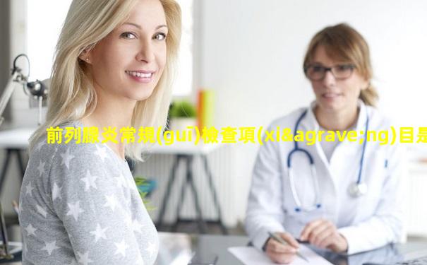 前列腺炎常規(guī)檢查項(xiàng)目是什么