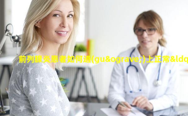 前列腺炎患者如何過(guò)上正常“性”福生活