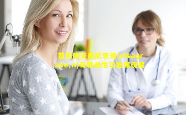 前列腺炎癥狀表現(xiàn)有哪些性功能障礙是其一