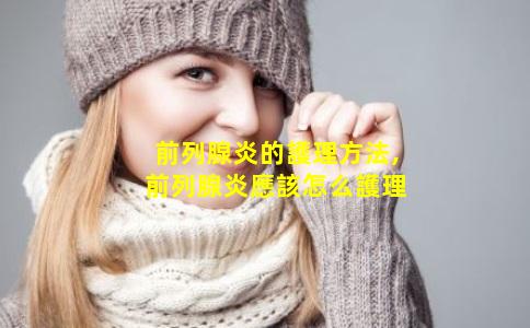 前列腺炎的護理方法,前列腺炎應該怎么護理