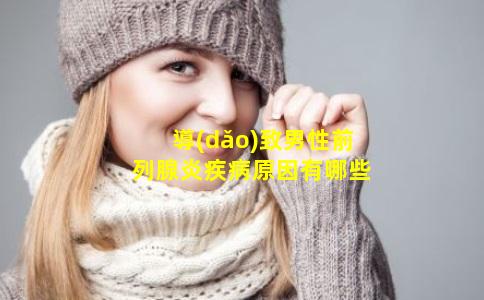 導(dǎo)致男性前列腺炎疾病原因有哪些